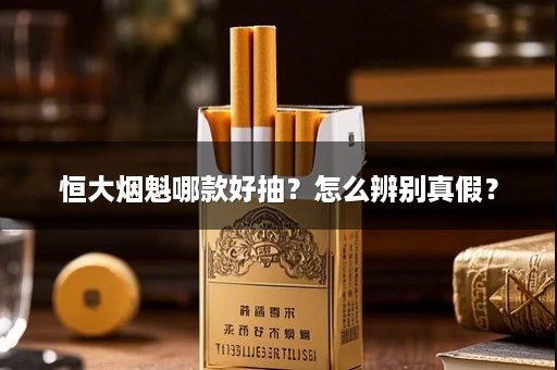 恒大烟魁哪款好抽?怎么辨别真假?