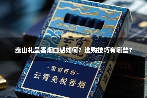 泰山礼呈香烟口感如何?选购技巧有哪些?